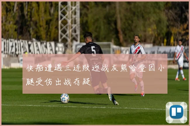 快船遭遇三连败迎战灰熊哈登因小腿受伤出战存疑