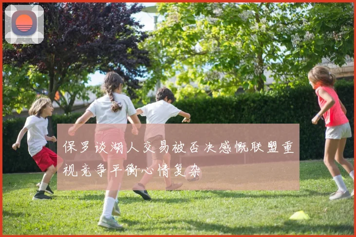 保罗谈湖人交易被否决感慨联盟重视竞争平衡心情复杂