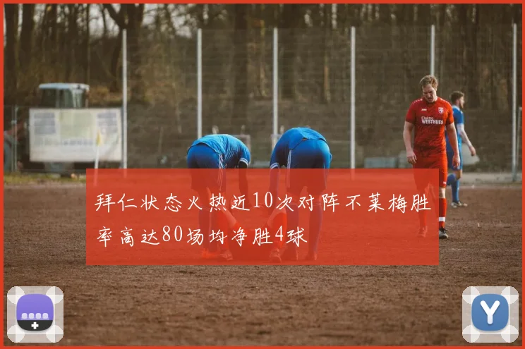 拜仁状态火热近10次对阵不莱梅胜率高达80场均净胜4球