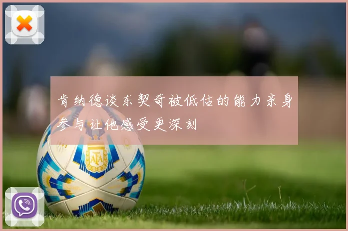 肯纳德谈东契奇被低估的能力亲身参与让他感受更深刻