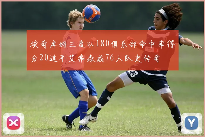 埃奇库姆三度以180俱乐部命中率得分20追平艾弗森成76人队史传奇
