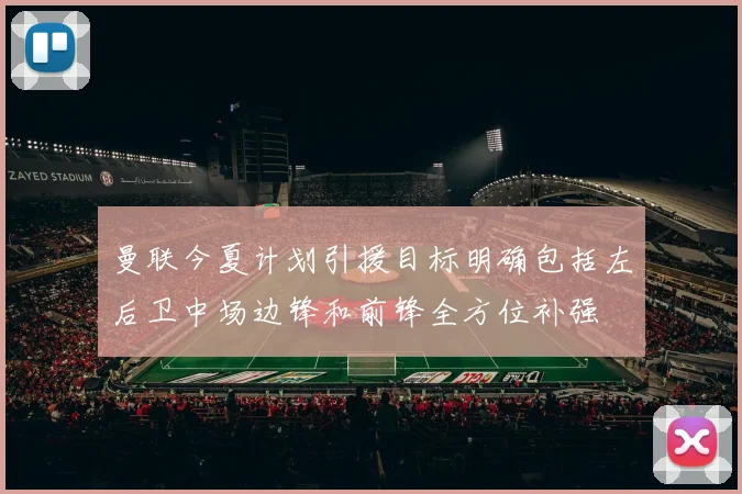 曼联今夏计划引援目标明确包括左后卫中场边锋和前锋全方位补强