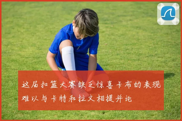 这届扣篮大赛缺乏惊喜卡布的表现难以与卡特和拉文相提并论